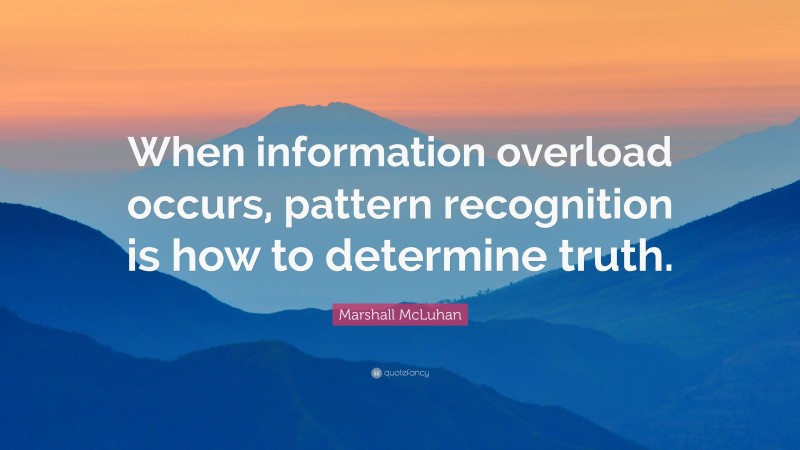 Marshall McLuhan Quote: “When information overload occurs, pattern recognition is how to determine truth.”