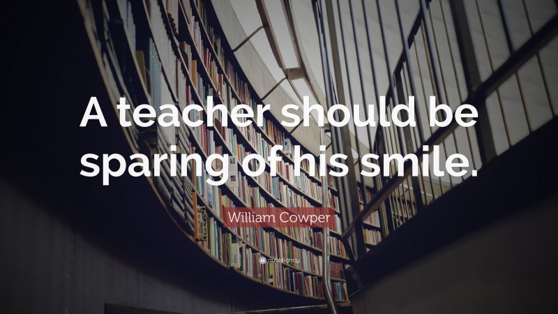 William Cowper Quote: “A teacher should be sparing of his smile.”