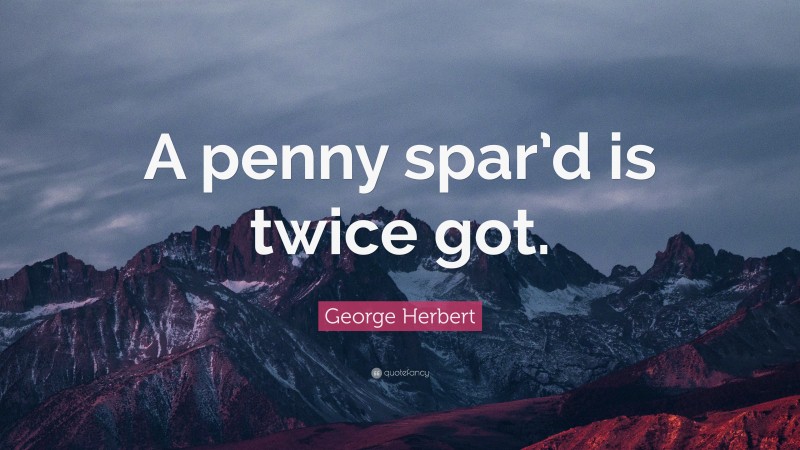 George Herbert Quote: “A penny spar’d is twice got.”