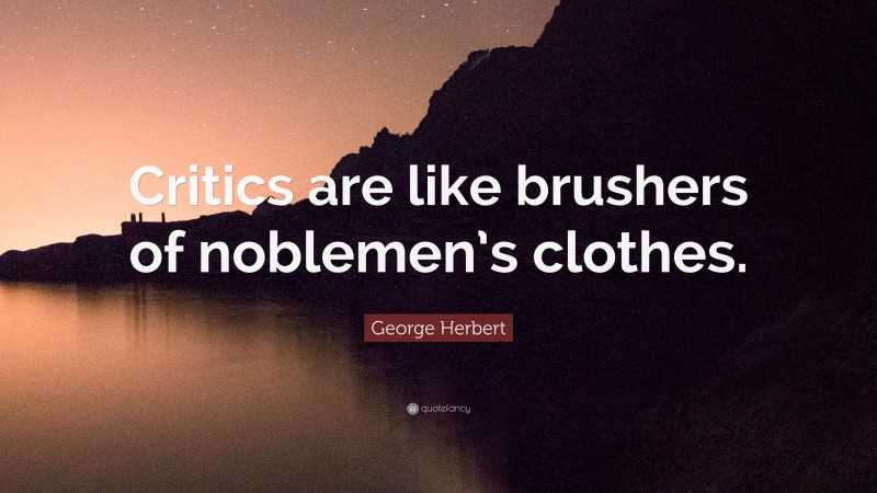 George Herbert Quote: “Critics are like brushers of noblemen’s clothes.”