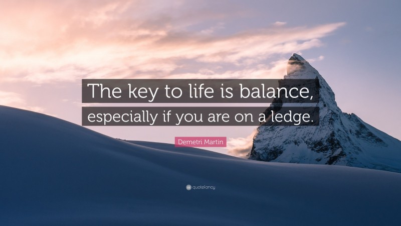 Demetri Martin Quote: “The key to life is balance, especially if you are on a ledge.”