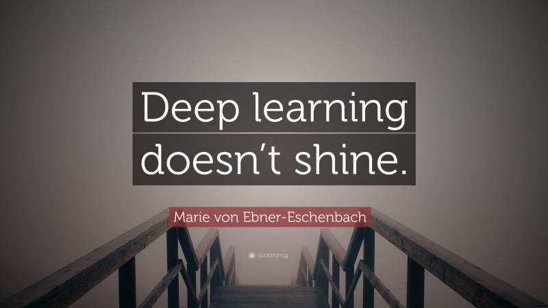 Marie von Ebner-Eschenbach Quote: “Deep learning doesn’t shine.”