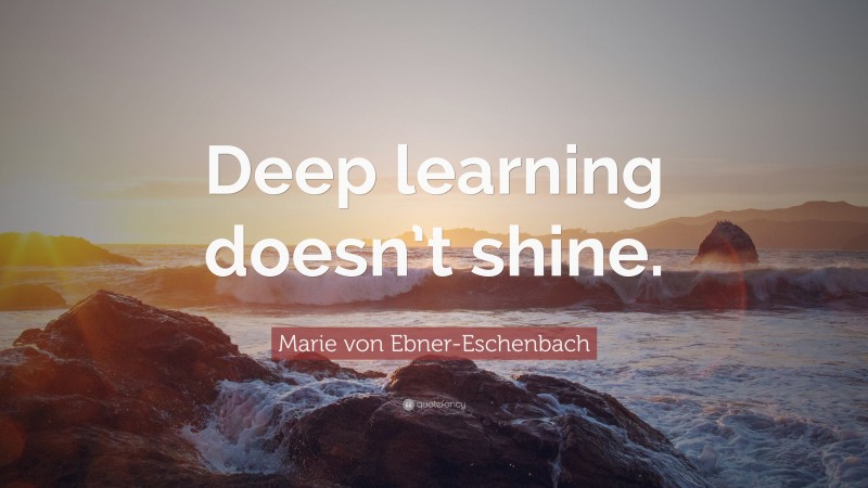 Marie von Ebner-Eschenbach Quote: “Deep learning doesn’t shine.”