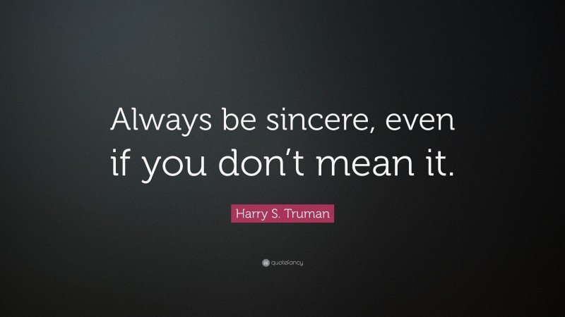 Harry S. Truman Quote: “Always be sincere, even if you don’t mean it.”