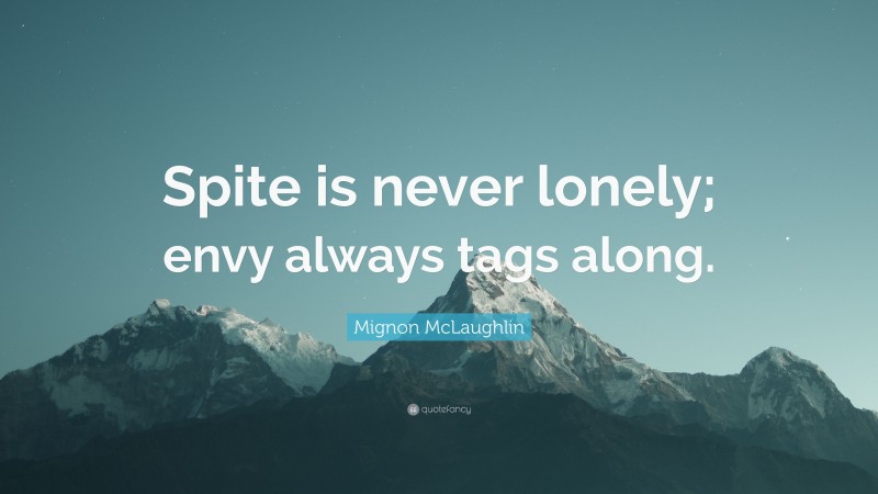Mignon McLaughlin Quote: “Spite is never lonely; envy always tags along.”