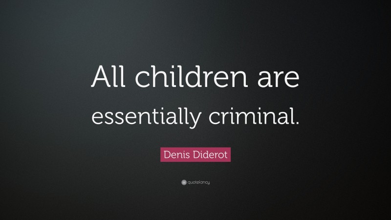 Denis Diderot Quote: “All children are essentially criminal.”