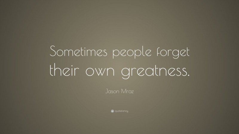 Jason Mraz Quote: “Sometimes people forget their own greatness.”