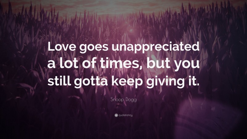 Snoop Dogg Quote: “Love goes unappreciated a lot of times, but you still gotta keep giving it.”