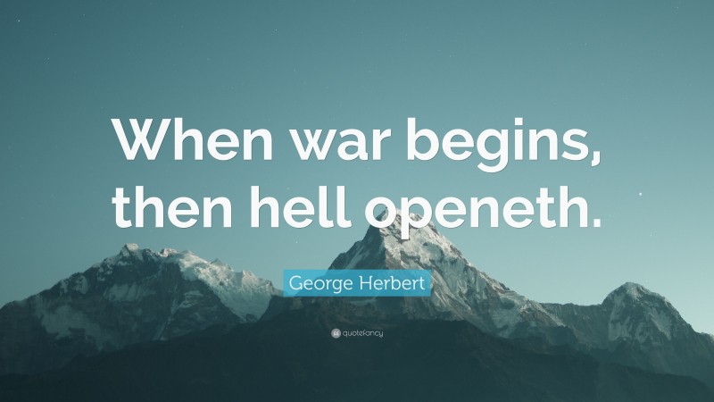 George Herbert Quote: “When war begins, then hell openeth.”