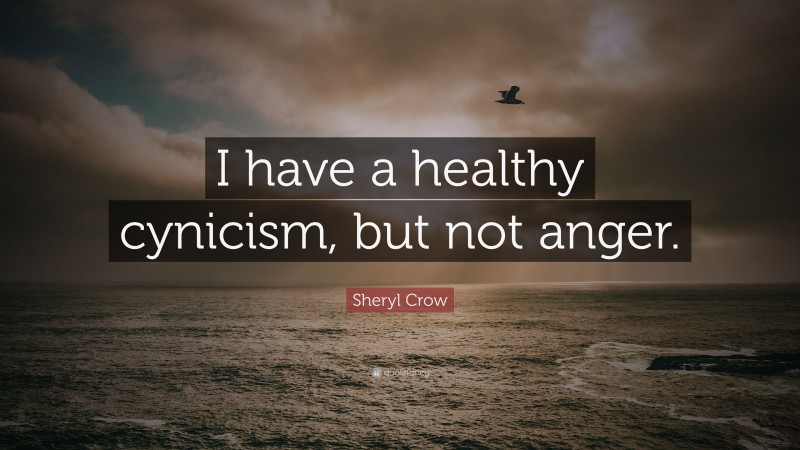 Sheryl Crow Quote: “I have a healthy cynicism, but not anger.”