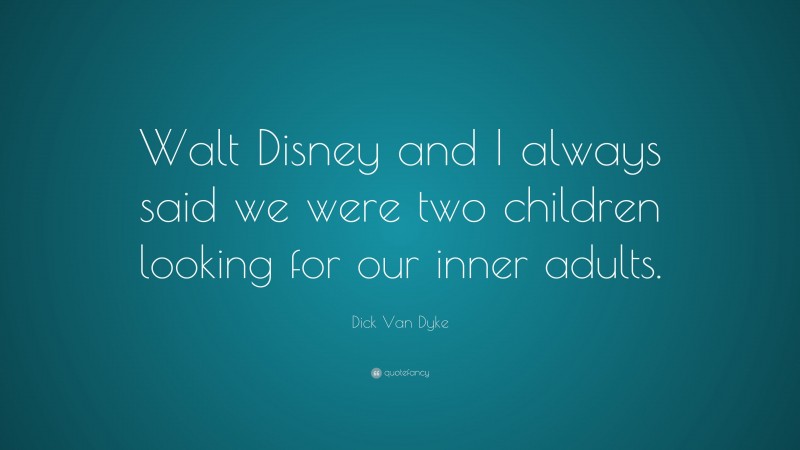 Dick Van Dyke Quote: “Walt Disney and I always said we were two children looking for our inner adults.”