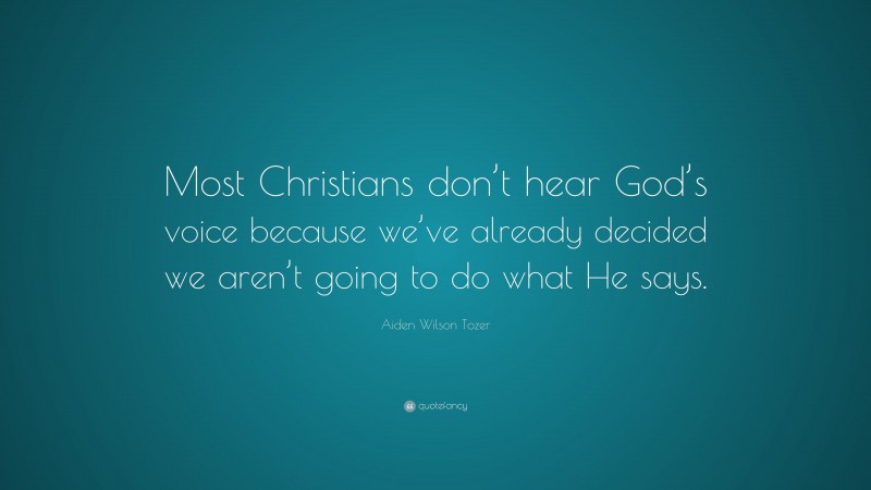 Aiden Wilson Tozer Quote: “Most Christians don’t hear God’s voice because we’ve already decided we aren’t going to do what He says.”