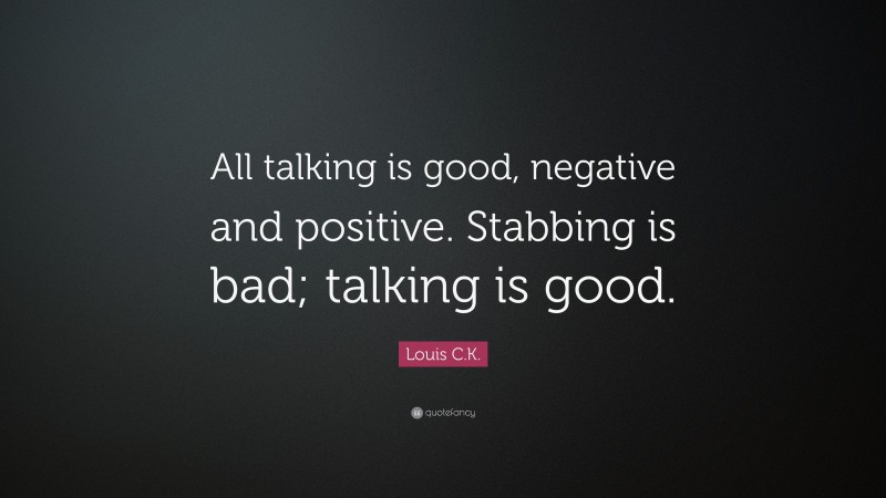 Louis C.K. Quote: “All talking is good, negative and positive. Stabbing is bad; talking is good.”