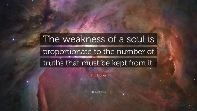 Eric Hoffer Quote: “The weakness of a soul is proportionate to the number of truths that must be kept from it.”