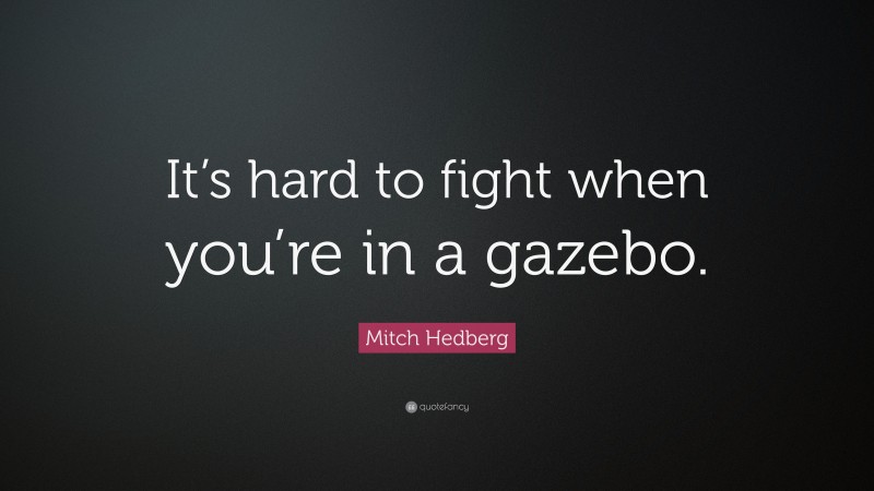 Mitch Hedberg Quote: “It’s hard to fight when you’re in a gazebo.”