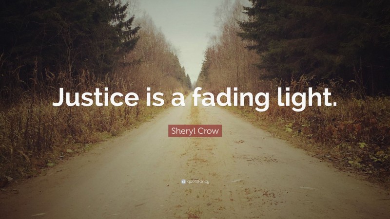 Sheryl Crow Quote: “Justice is a fading light.”