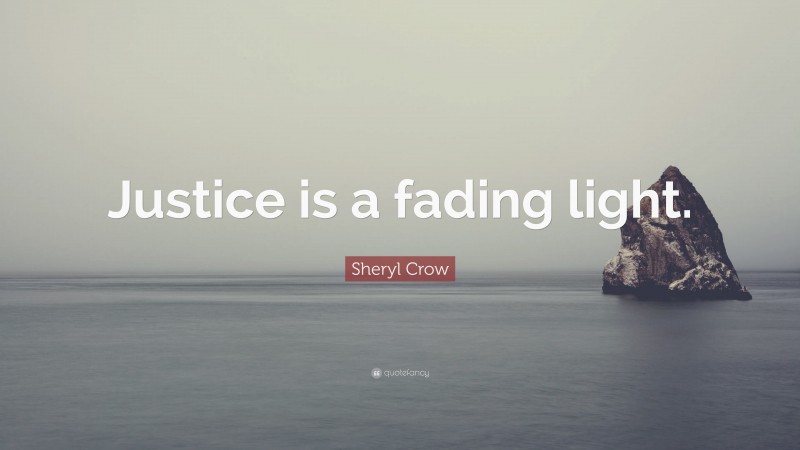 Sheryl Crow Quote: “Justice is a fading light.”