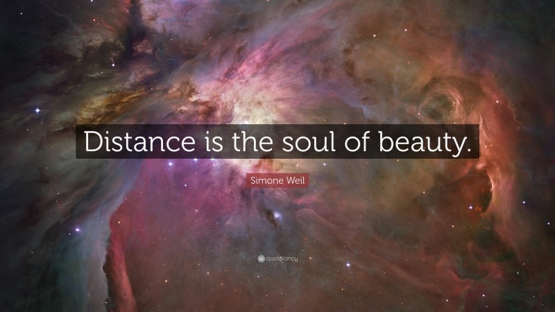 Simone Weil Quote: “Distance is the soul of beauty.”