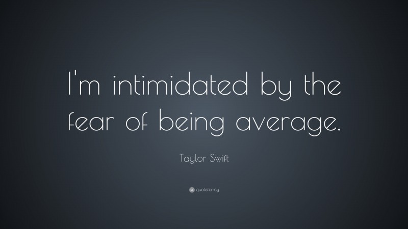 Taylor Swift Quote: “I'm intimidated by the fear of being average.”