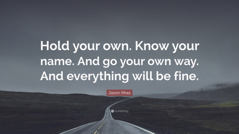 Jason Mraz Quote: “Hold your own. Know your name. And go your own way. And everything will be fine.”