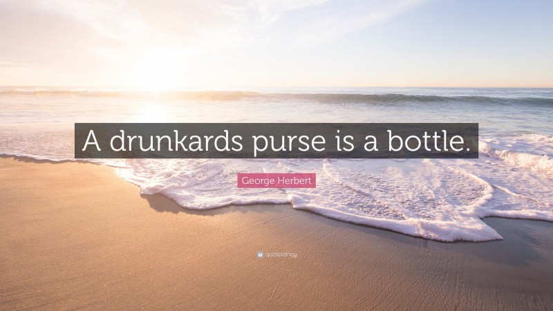 George Herbert Quote: “A drunkards purse is a bottle.”