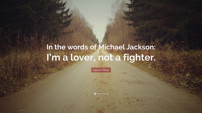 Jason Mraz Quote: “In the words of Michael Jackson: I’m a lover, not a fighter.”