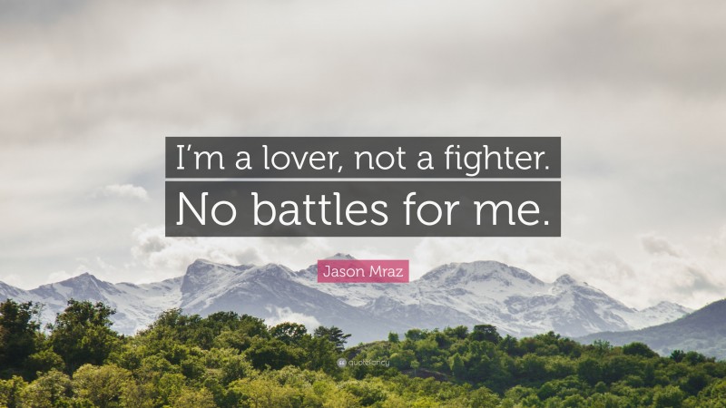 Jason Mraz Quote: “I’m a lover, not a fighter. No battles for me.”