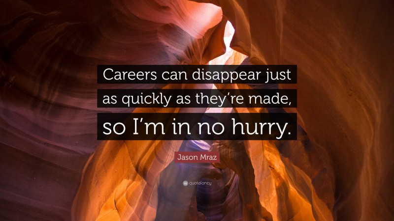 Jason Mraz Quote: “Careers can disappear just as quickly as they’re made, so I’m in no hurry.”