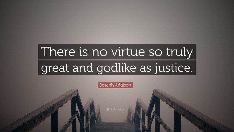 Joseph Addison Quote: “There is no virtue so truly great and godlike as justice.”