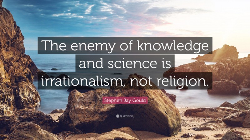Stephen Jay Gould Quote: “The enemy of knowledge and science is irrationalism, not religion.”