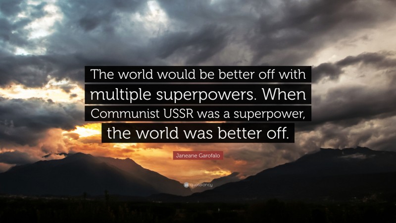 Janeane Garofalo Quote: “The world would be better off with multiple superpowers. When Communist USSR was a superpower, the world was better off.”
