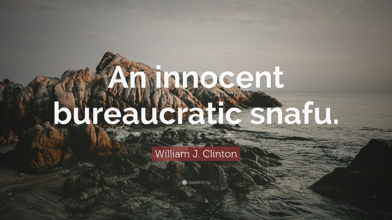William J. Clinton Quote: “An innocent bureaucratic snafu.”