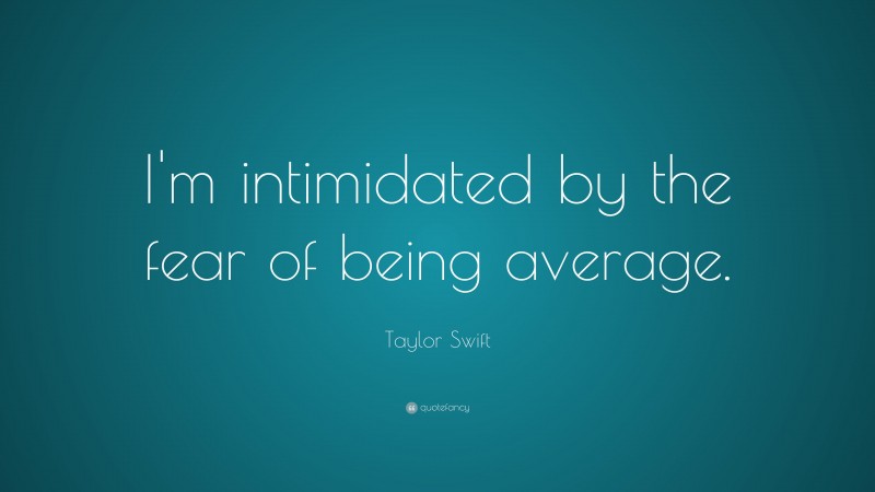 Taylor Swift Quote: “I'm intimidated by the fear of being average.”