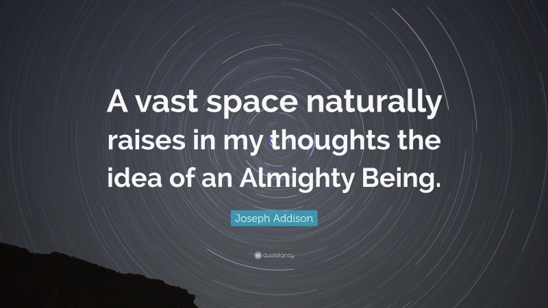 Joseph Addison Quote: “A vast space naturally raises in my thoughts the idea of an Almighty Being.”