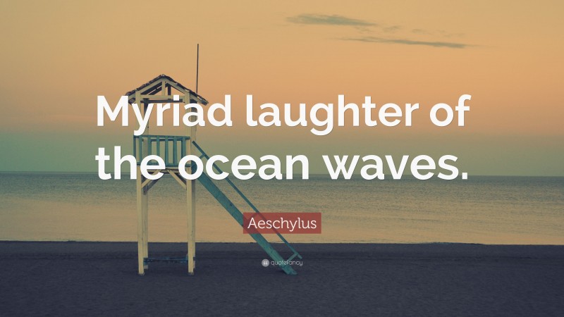 Aeschylus Quote: “Myriad laughter of the ocean waves.”