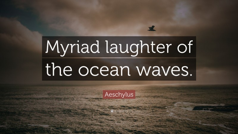 Aeschylus Quote: “Myriad laughter of the ocean waves.”