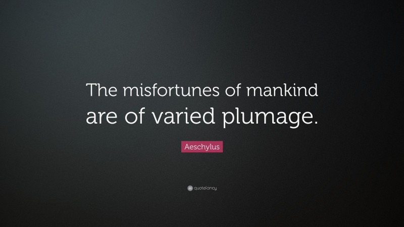 Aeschylus Quote: “The misfortunes of mankind are of varied plumage.”