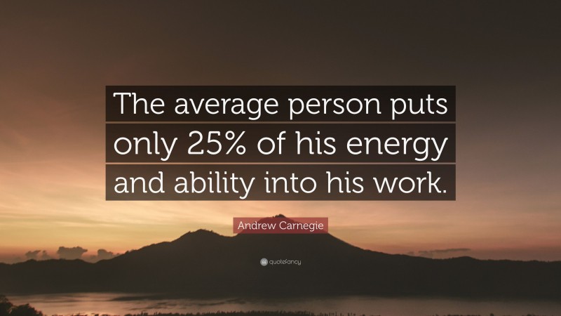 Andrew Carnegie Quote: “The average person puts only 25% of his energy and ability into his work.”