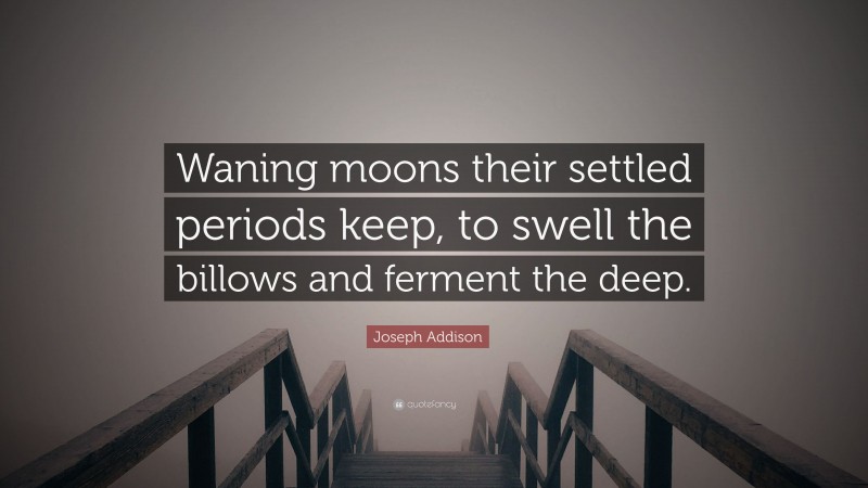 Joseph Addison Quote: “Waning moons their settled periods keep, to swell the billows and ferment the deep.”