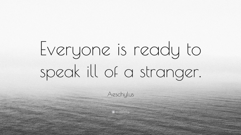 Aeschylus Quote: “Everyone is ready to speak ill of a stranger.”