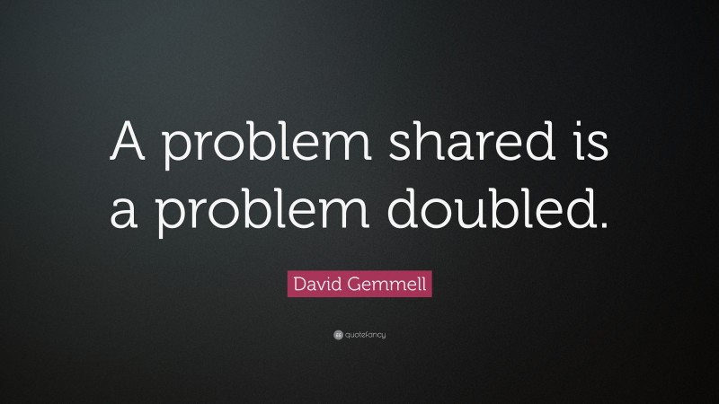David Gemmell Quote: “A problem shared is a problem doubled.”
