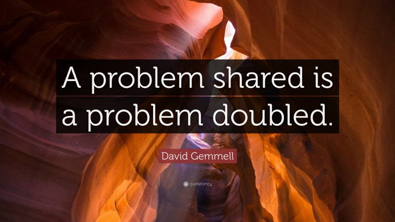 David Gemmell Quote: “A problem shared is a problem doubled.”