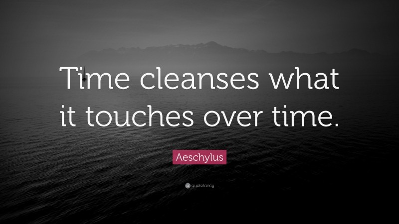 Aeschylus Quote: “Time cleanses what it touches over time.”