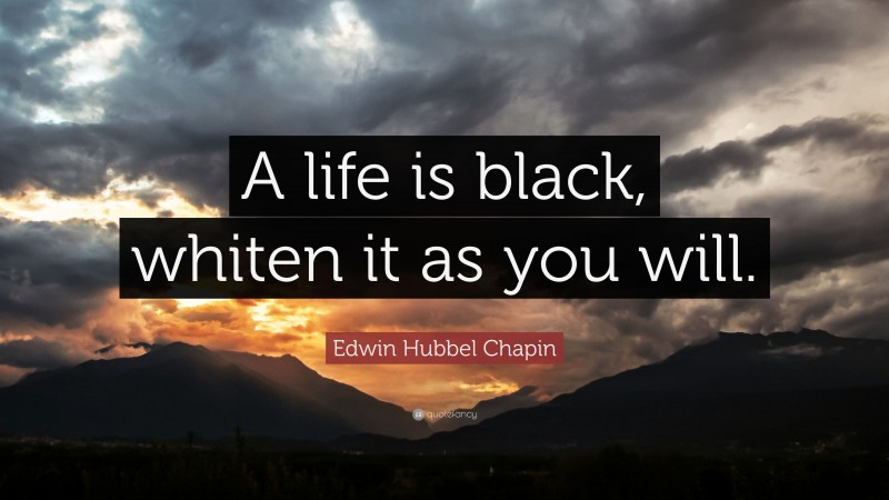 Edwin Hubbel Chapin Quote: “A life is black, whiten it as you will.”