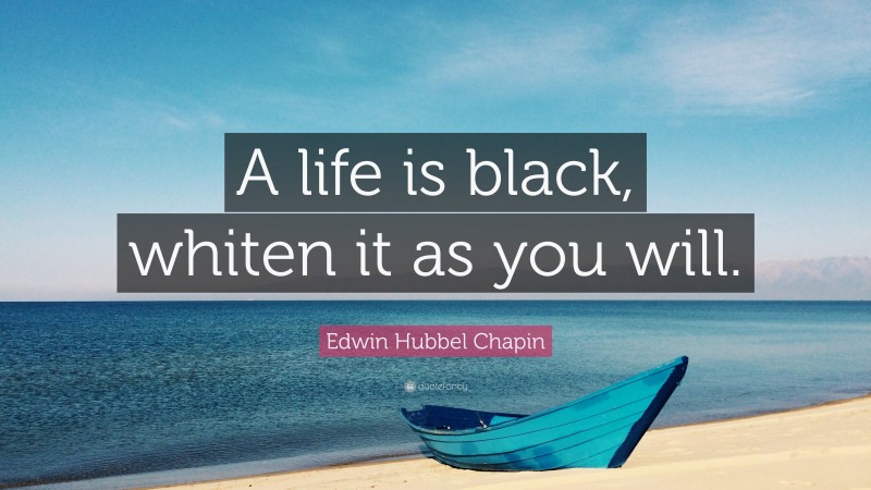 Edwin Hubbel Chapin Quote: “A life is black, whiten it as you will.”