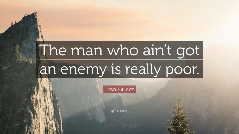 Josh Billings Quote: “The man who ain’t got an enemy is really poor.”