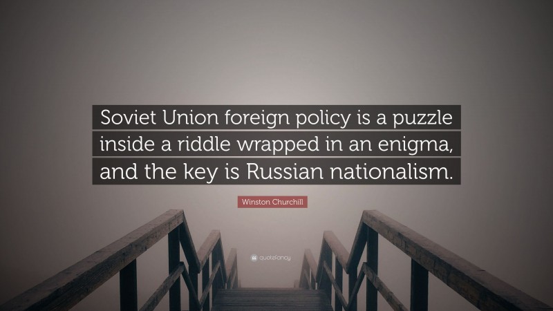 Winston Churchill Quote: “Soviet Union foreign policy is a puzzle inside a riddle wrapped in an enigma, and the key is Russian nationalism.”