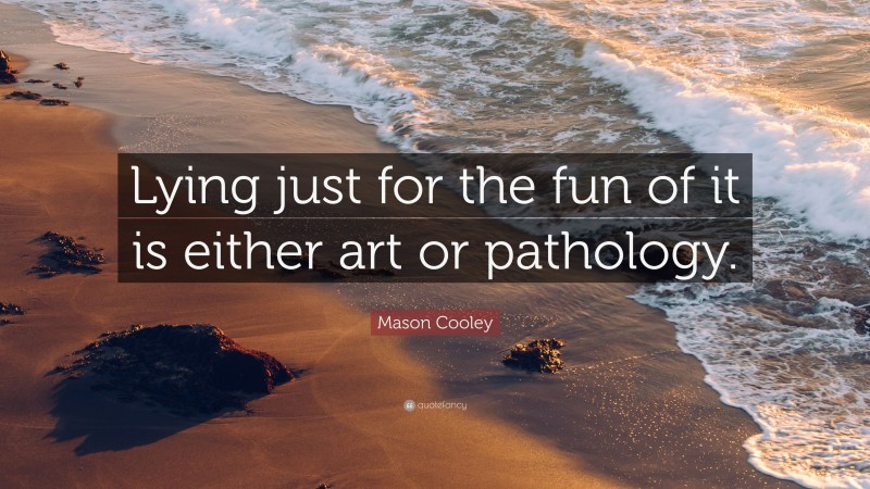 Mason Cooley Quote: “Lying just for the fun of it is either art or pathology.”