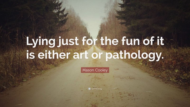 Mason Cooley Quote: “Lying just for the fun of it is either art or pathology.”