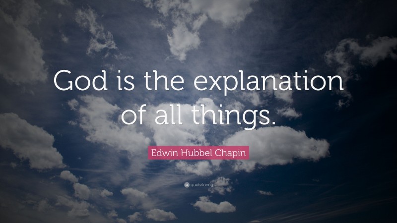 Edwin Hubbel Chapin Quote: “God is the explanation of all things.”